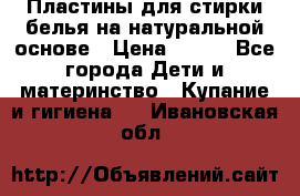 Пластины для стирки белья на натуральной основе › Цена ­ 660 - Все города Дети и материнство » Купание и гигиена   . Ивановская обл.